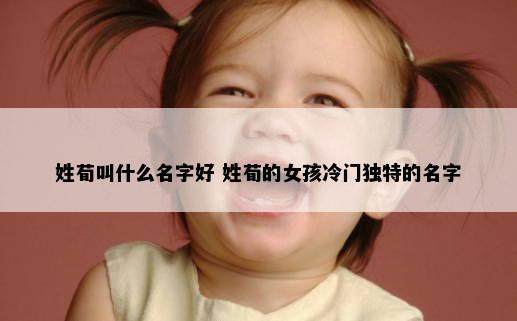 姓荀叫什么名字好 姓荀的女孩冷门独特的名字