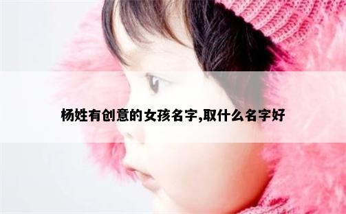杨姓有创意的女孩名字,取什么名字好