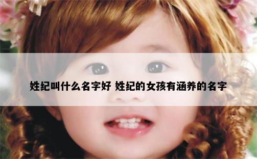 姓纪叫什么名字好 姓纪的女孩有涵养的名字