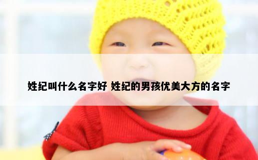 姓纪叫什么名字好 姓纪的男孩优美大方的名字