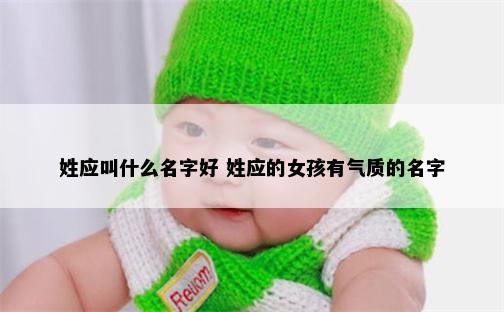 姓应叫什么名字好 姓应的女孩有气质的名字