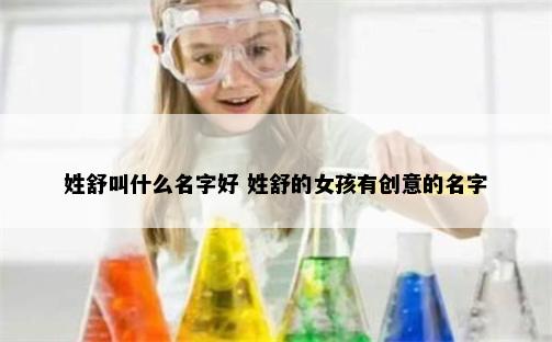 姓舒叫什么名字好 姓舒的女孩有创意的名字