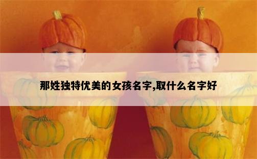 那姓独特优美的女孩名字,取什么名字好