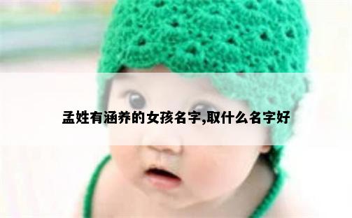 孟姓有涵养的女孩名字,取什么名字好