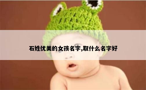 石姓优美的女孩名字,取什么名字好