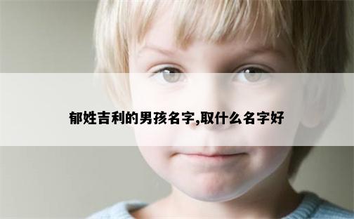 郁姓吉利的男孩名字,取什么名字好