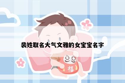 裴姓取名大气文雅的女宝宝名字