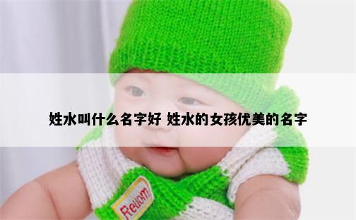 姓水叫什么名字好 姓水的女孩优美的名字