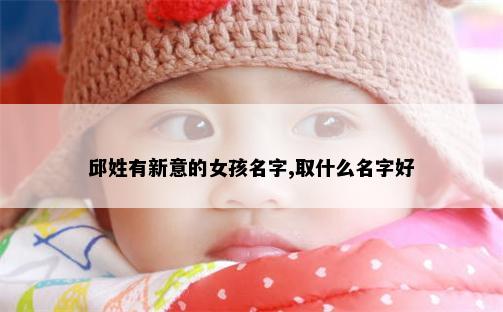 邱姓有新意的女孩名字,取什么名字好