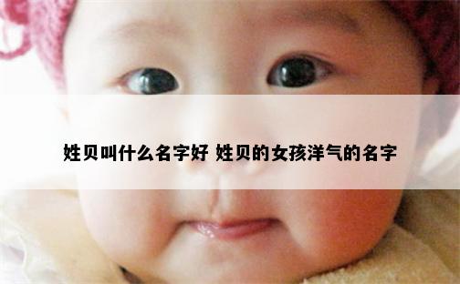 姓贝叫什么名字好 姓贝的女孩洋气的名字