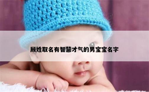 顾姓取名有智慧才气的男宝宝名字