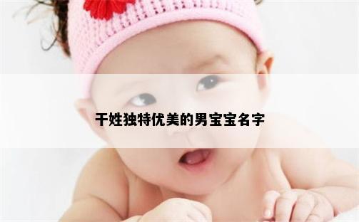 干姓独特优美的男宝宝名字