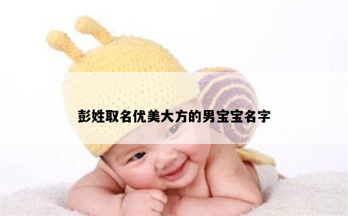 彭姓取名优美大方的男宝宝名字