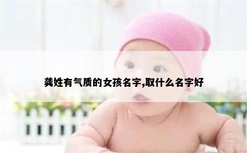 龚姓有气质的女孩名字,取什么名字好