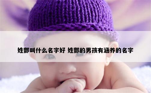 姓酆叫什么名字好 姓酆的男孩有涵养的名字