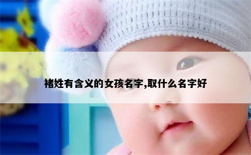 褚姓有含义的女孩名字,取什么名字好