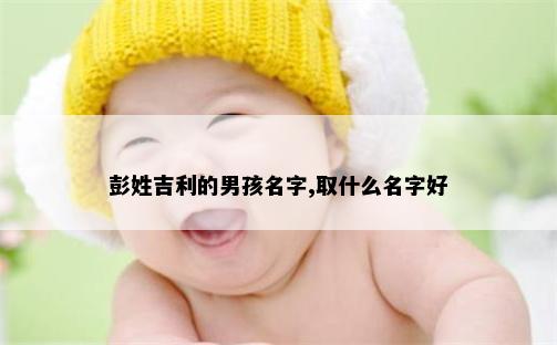 彭姓吉利的男孩名字,取什么名字好