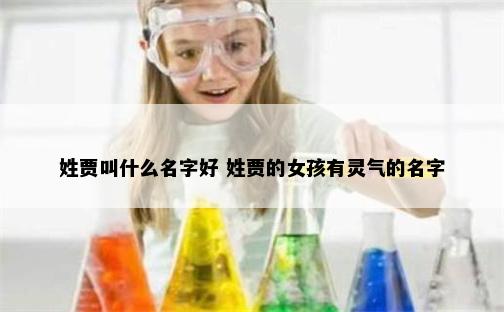 姓贾叫什么名字好 姓贾的女孩有灵气的名字