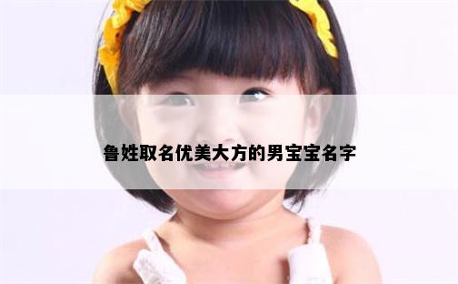 鲁姓取名优美大方的男宝宝名字