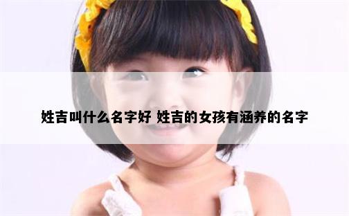 姓吉叫什么名字好 姓吉的女孩有涵养的名字