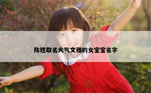 陈姓取名大气文雅的女宝宝名字