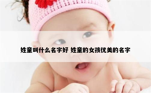 姓童叫什么名字好 姓童的女孩优美的名字