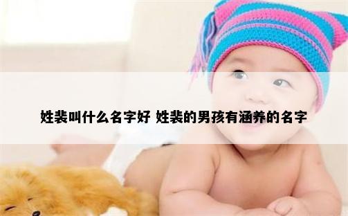 姓裴叫什么名字好 姓裴的男孩有涵养的名字