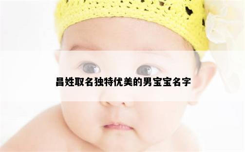 昌姓取名独特优美的男宝宝名字