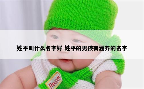 姓平叫什么名字好 姓平的男孩有涵养的名字