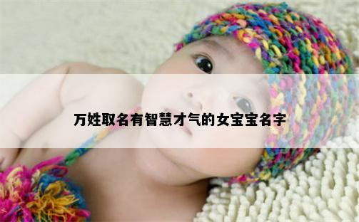 万姓取名有智慧才气的女宝宝名字