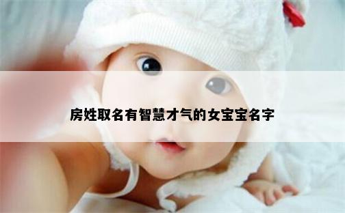 房姓取名有智慧才气的女宝宝名字
