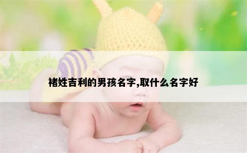 褚姓吉利的男孩名字,取什么名字好