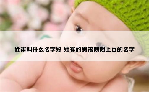 姓崔叫什么名字好 姓崔的男孩朗朗上口的名字