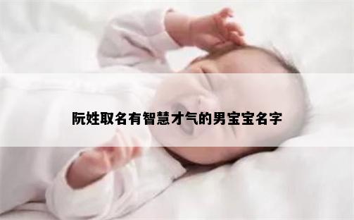 阮姓取名有智慧才气的男宝宝名字