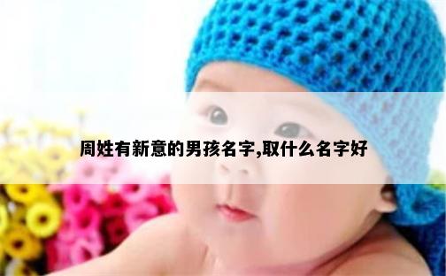 周姓有新意的男孩名字,取什么名字好