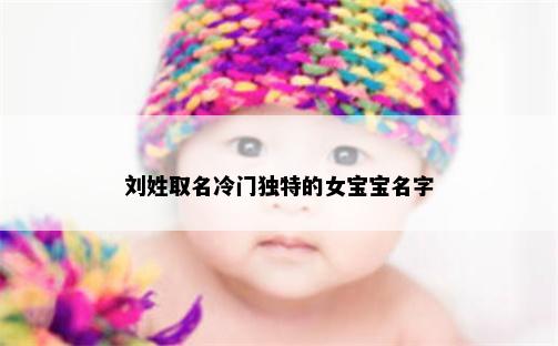 刘姓取名冷门独特的女宝宝名字