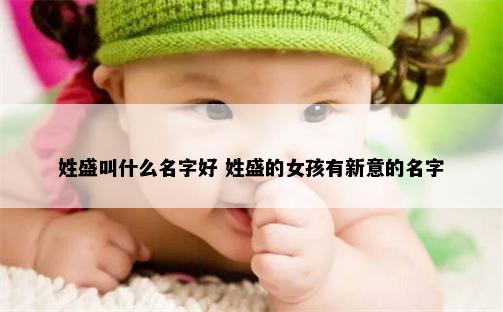 姓盛叫什么名字好 姓盛的女孩有新意的名字