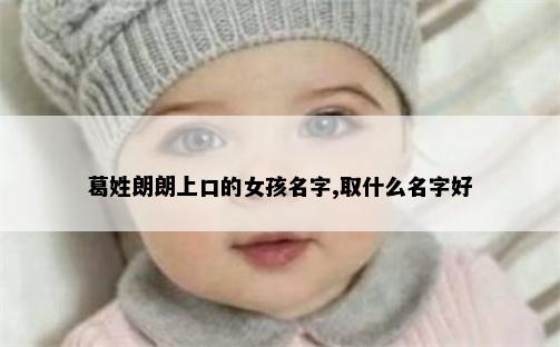 葛姓朗朗上口的女孩名字,取什么名字好