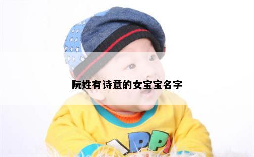 阮姓有诗意的女宝宝名字