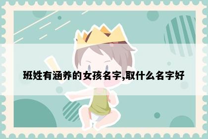 班姓有涵养的女孩名字,取什么名字好
