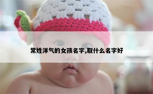 常姓洋气的女孩名字,取什么名字好