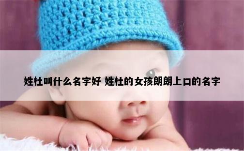 姓杜叫什么名字好 姓杜的女孩朗朗上口的名字