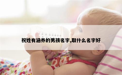 祝姓有涵养的男孩名字,取什么名字好