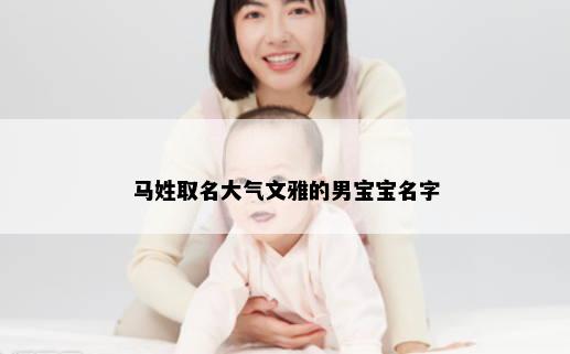 马姓取名大气文雅的男宝宝名字